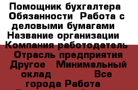 Помощник бухгалтера. Обязанности: Работа с деловыми бумагами › Название организации ­ Компания-работодатель › Отрасль предприятия ­ Другое › Минимальный оклад ­ 20 000 - Все города Работа » Вакансии   . Адыгея респ.,Адыгейск г.